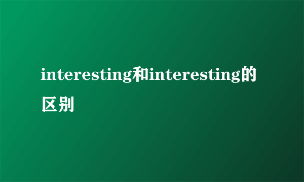 interesting和interesting的区别
