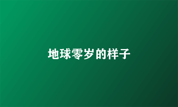 地球零岁的样子