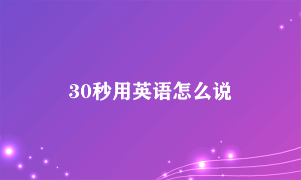 30秒用英语怎么说