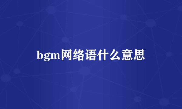 bgm网络语什么意思