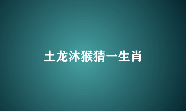 土龙沐猴猜一生肖