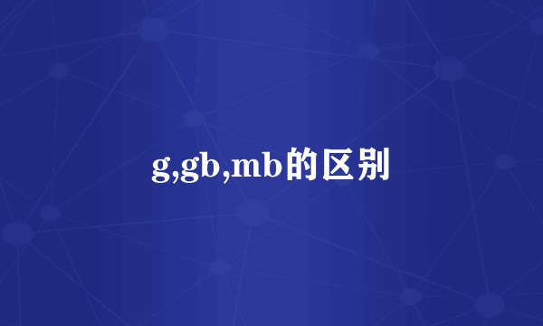 g,gb,mb的区别