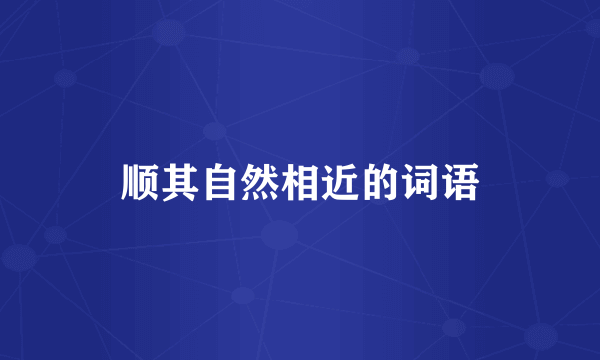 顺其自然相近的词语