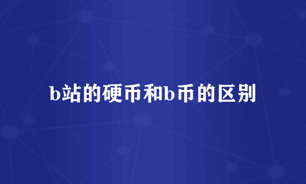 b站的硬币和b币的区别