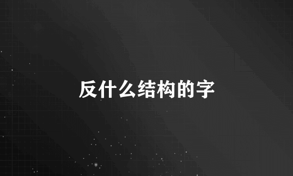 反什么结构的字