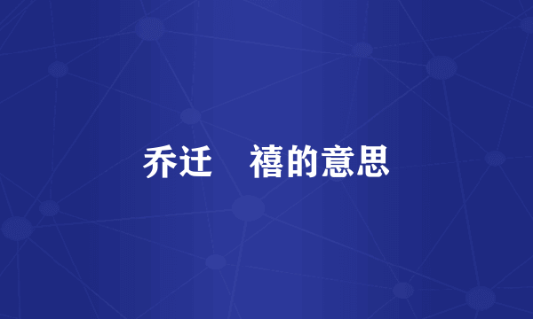 乔迁䄊禧的意思