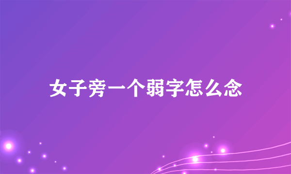 女子旁一个弱字怎么念