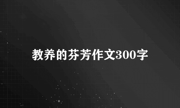 教养的芬芳作文300字