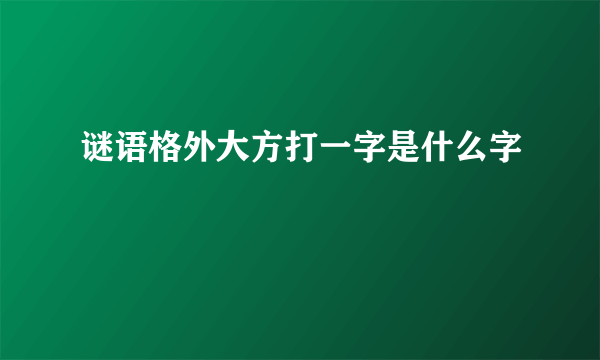 谜语格外大方打一字是什么字