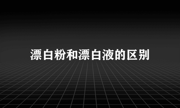 漂白粉和漂白液的区别