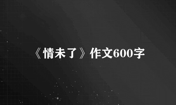 《情未了》作文600字
