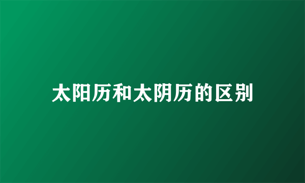 太阳历和太阴历的区别