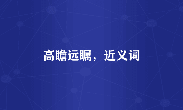 高瞻远瞩，近义词