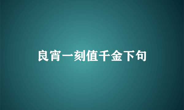 良宵一刻值千金下句