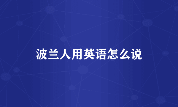 波兰人用英语怎么说