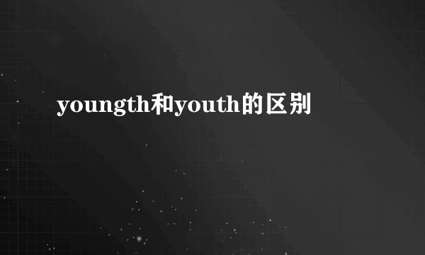 youngth和youth的区别