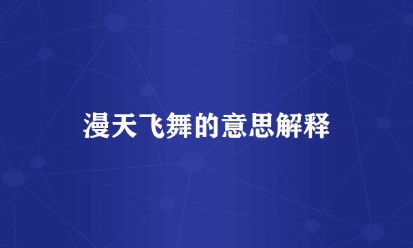 漫天飞舞的意思解释
