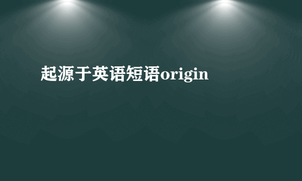 起源于英语短语origin
