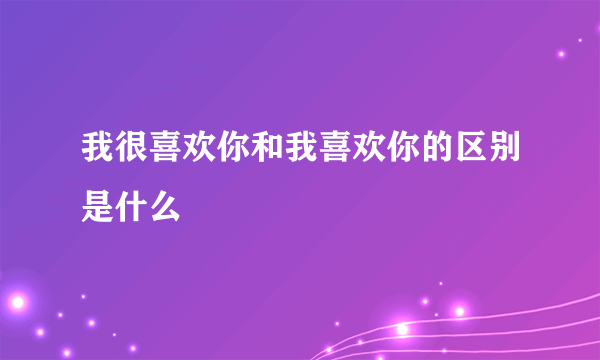 我很喜欢你和我喜欢你的区别是什么