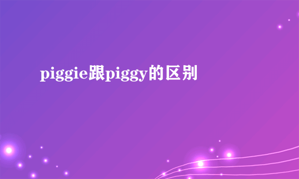 piggie跟piggy的区别