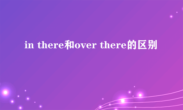 in there和over there的区别