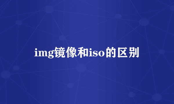img镜像和iso的区别