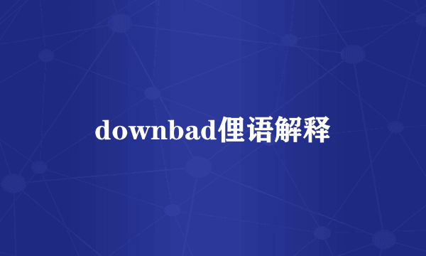 downbad俚语解释