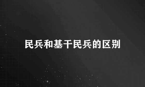 民兵和基干民兵的区别