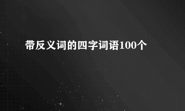 带反义词的四字词语100个