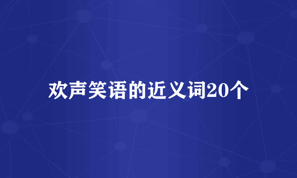 欢声笑语的近义词20个
