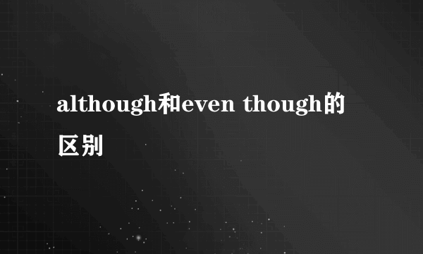 although和even though的区别