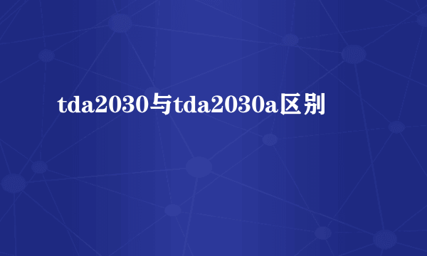 tda2030与tda2030a区别