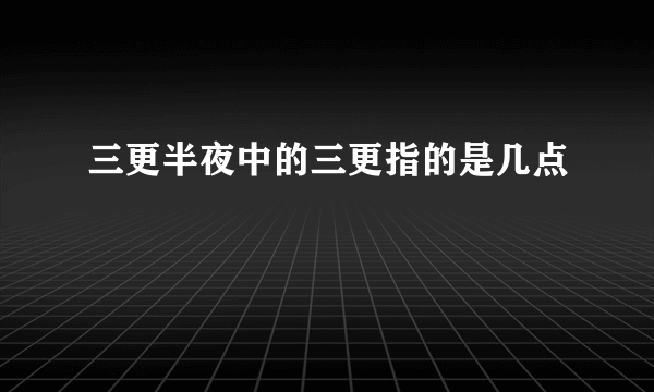 三更半夜中的三更指的是几点