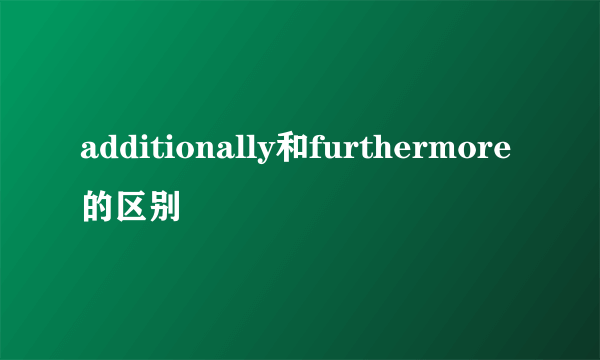 additionally和furthermore的区别