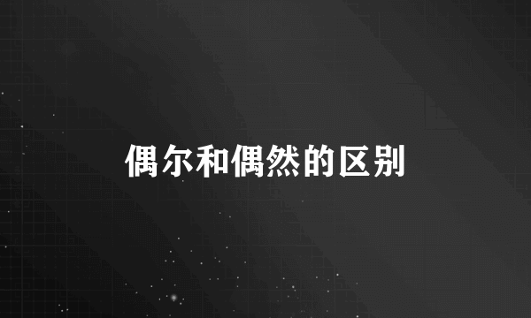 偶尔和偶然的区别