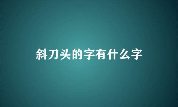 斜刀头的字有什么字