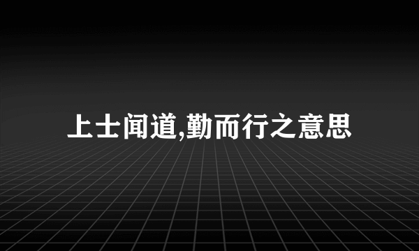 上士闻道,勤而行之意思