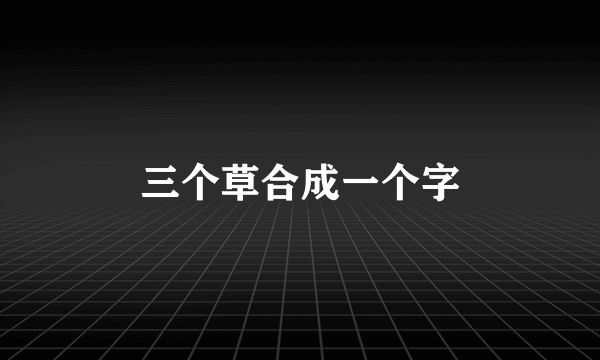 三个草合成一个字