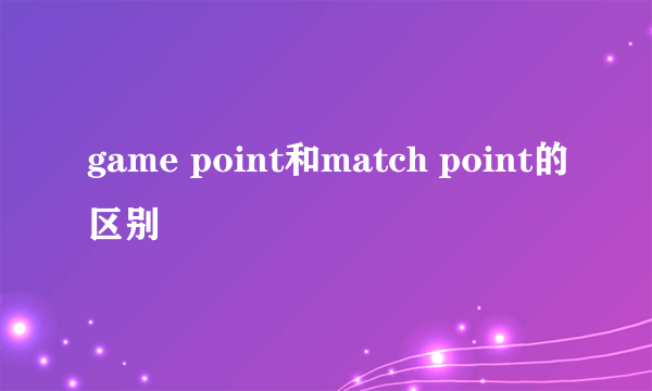 game point和match point的区别