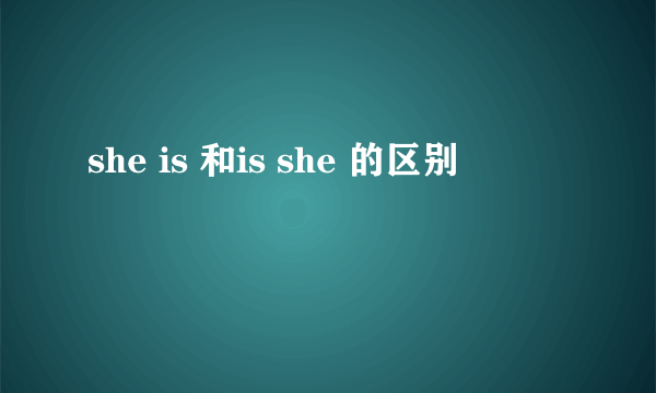 she is 和is she 的区别