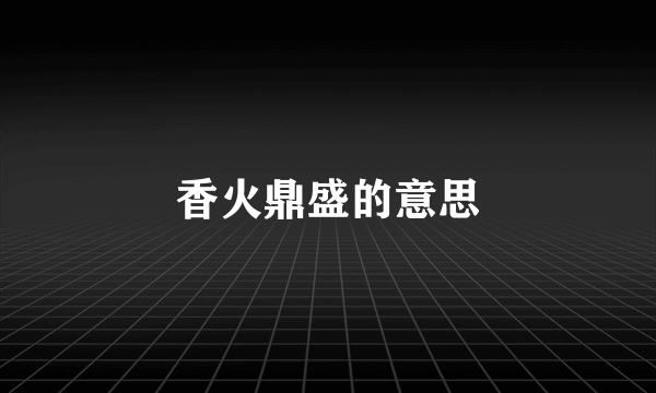 香火鼎盛的意思