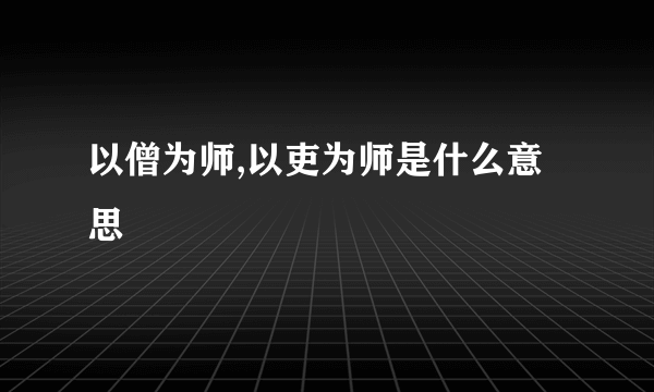 以僧为师,以吏为师是什么意思
