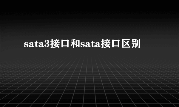 sata3接口和sata接口区别