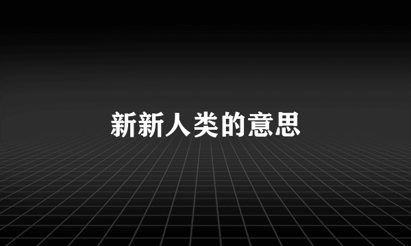新新人类的意思