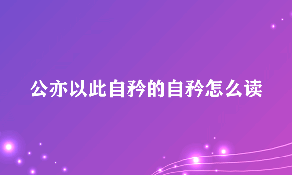 公亦以此自矜的自矜怎么读