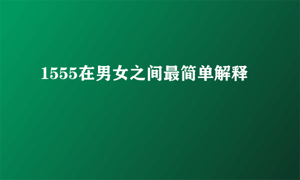 1555在男女之间最简单解释