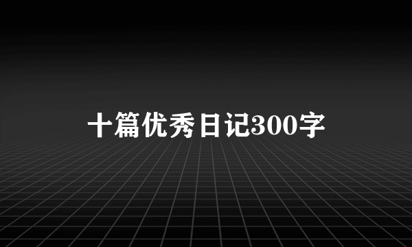 十篇优秀日记300字