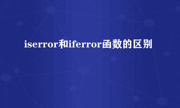 iserror和iferror函数的区别