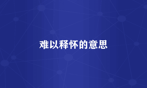 难以释怀的意思