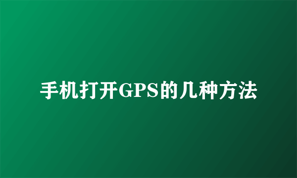手机打开GPS的几种方法